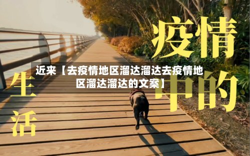 近来【去疫情地区溜达溜达去疫情地区溜达溜达的文案】-第2张图片