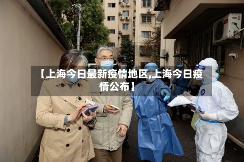 【上海今日最新疫情地区,上海今日疫情公布】