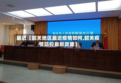 最近【韶关地区最近疫情如何,韶关疫情防控最新政策】