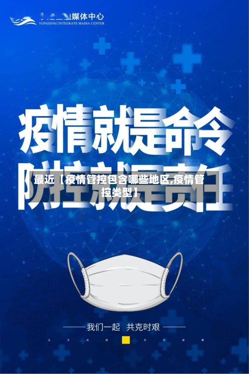 最近【疫情管控包含哪些地区,疫情管控类型】