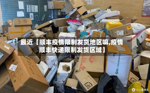 最近【顺丰疫情限制发货地区嘛,疫情顺丰快递限制发货区域】-第3张图片