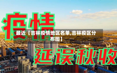 最近【吉林疫情地区名单,吉林疫区分布图】