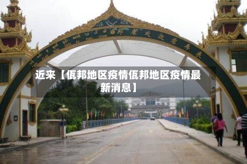 近来【佤邦地区疫情佤邦地区疫情最新消息】-第2张图片