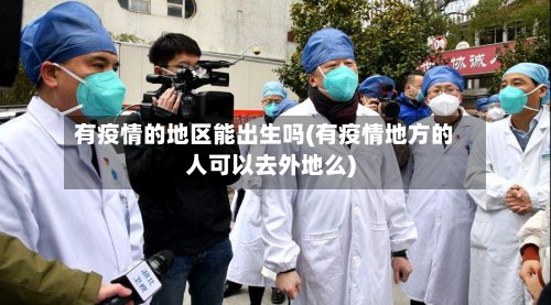 有疫情的地区能出生吗(有疫情地方的人可以去外地么)
