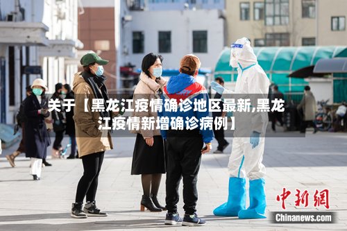 关于【黑龙江疫情确诊地区最新,黑龙江疫情新增确诊病例】-第2张图片