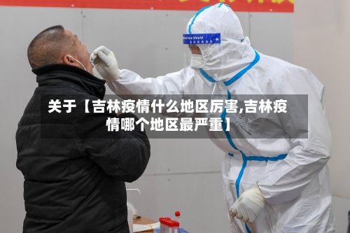 关于【吉林疫情什么地区厉害,吉林疫情哪个地区最严重】-第3张图片