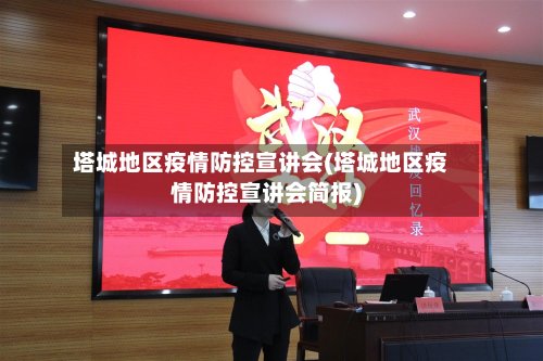 塔城地区疫情防控宣讲会(塔城地区疫情防控宣讲会简报)-第2张图片