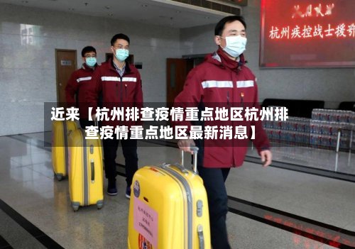 近来【杭州排查疫情重点地区杭州排查疫情重点地区最新消息】