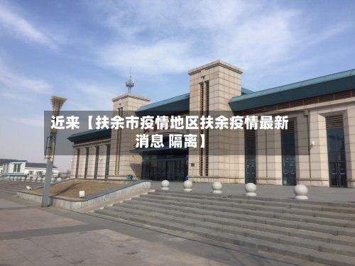 近来【扶余市疫情地区扶余疫情最新消息 隔离】-第2张图片