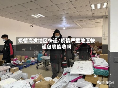 疫情高发地区快递/疫情严重地区快递包裹能收吗