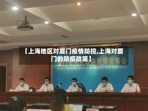 【上海地区对厦门疫情防控,上海对厦门的防疫政策】