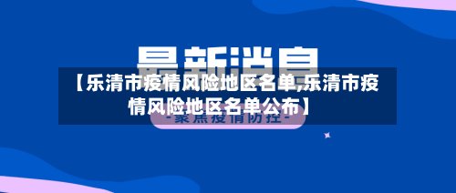 【乐清市疫情风险地区名单,乐清市疫情风险地区名单公布】