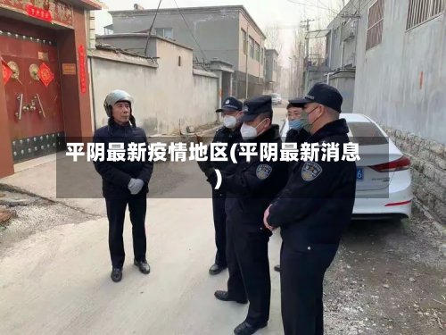 平阴最新疫情地区(平阴最新消息)