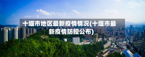 十堰市地区最新疫情情况(十堰市最新疫情防控公布)-第3张图片
