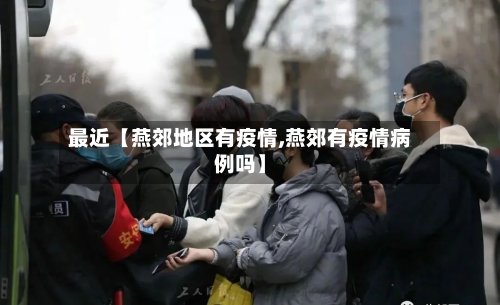 最近【燕郊地区有疫情,燕郊有疫情病例吗】