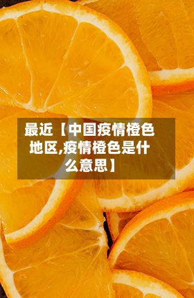 最近【中国疫情橙色地区,疫情橙色是什么意思】
