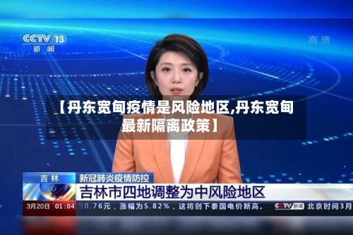 【丹东宽甸疫情是风险地区,丹东宽甸最新隔离政策】-第3张图片