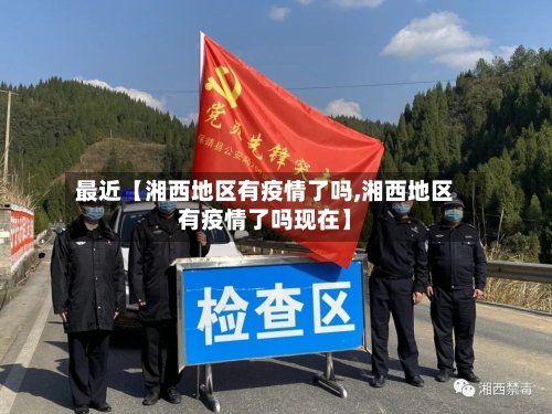 最近【湘西地区有疫情了吗,湘西地区有疫情了吗现在】-第2张图片