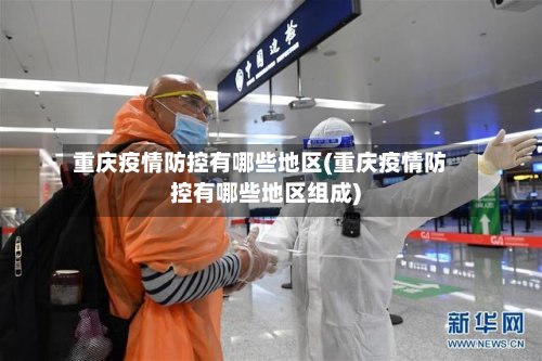 重庆疫情防控有哪些地区(重庆疫情防控有哪些地区组成)