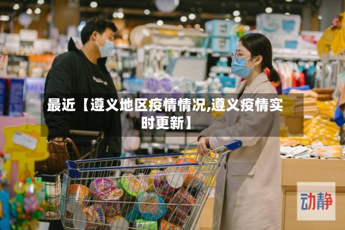 最近【遵义地区疫情情况,遵义疫情实时更新】-第2张图片