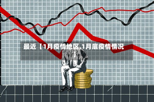 最近【1月疫情地区,1月底疫情情况】