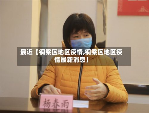 最近【铜梁区地区疫情,铜梁区地区疫情最新消息】