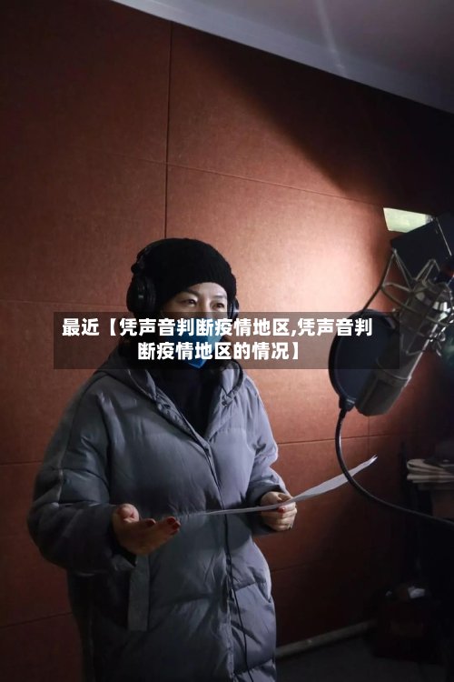 最近【凭声音判断疫情地区,凭声音判断疫情地区的情况】-第2张图片