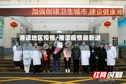 湘谭地区疫情/湘潭疫情最新进展