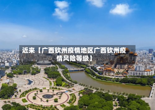 近来【广西钦州疫情地区广西钦州疫情风险等级】-第2张图片