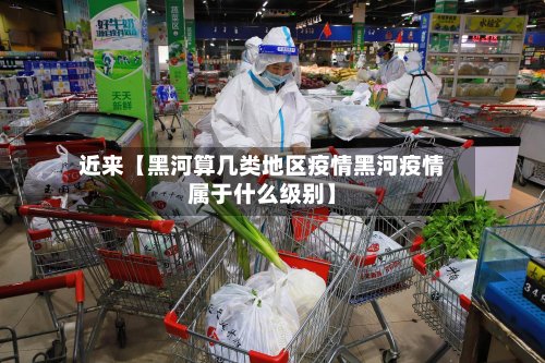 近来【黑河算几类地区疫情黑河疫情属于什么级别】