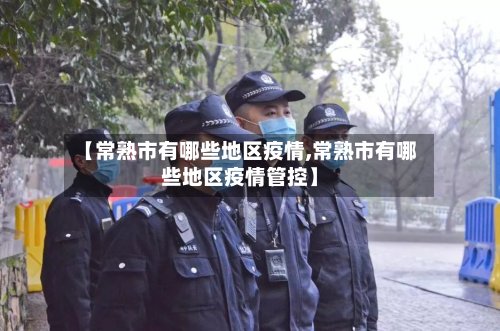 【常熟市有哪些地区疫情,常熟市有哪些地区疫情管控】