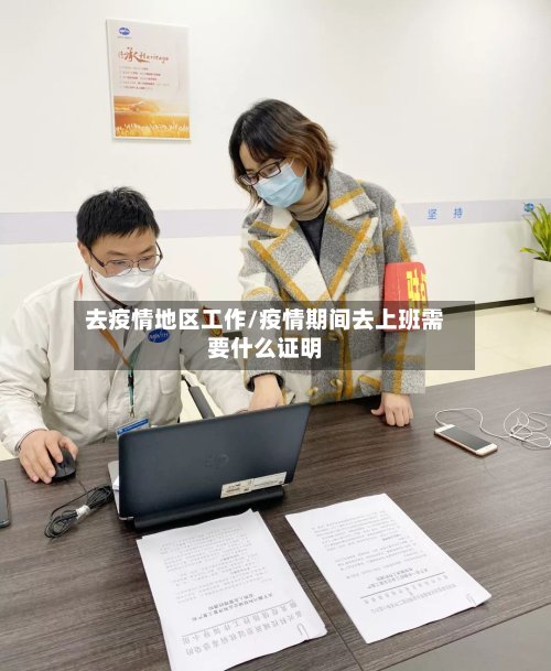 去疫情地区工作/疫情期间去上班需要什么证明-第2张图片