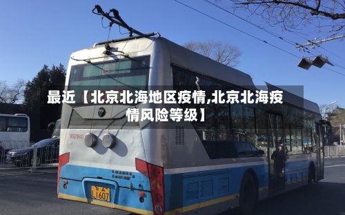 最近【北京北海地区疫情,北京北海疫情风险等级】-第3张图片