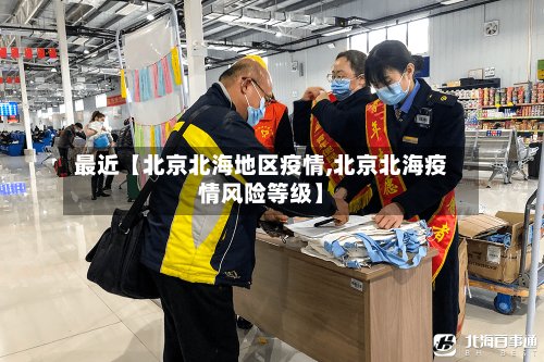 最近【北京北海地区疫情,北京北海疫情风险等级】-第2张图片