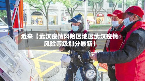 近来【武汉疫情风险区地区武汉疫情风险等级划分最新】-第2张图片