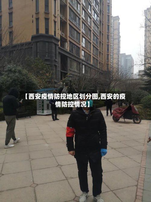 【西安疫情防控地区划分图,西安的疫情防控情况】-第3张图片