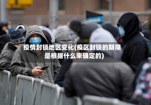 疫情封锁地区变化(疫区封锁的期限是根据什么来确定的)-第2张图片
