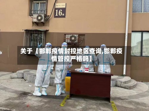关于【邯郸疫情封控地区查询,邯郸疫情管控严格吗】-第2张图片