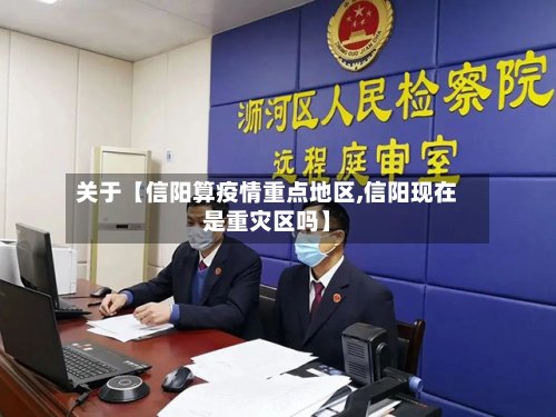 关于【信阳算疫情重点地区,信阳现在是重灾区吗】