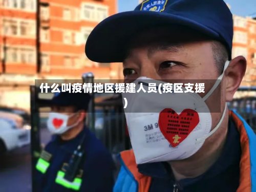 什么叫疫情地区援建人员(疫区支援)-第2张图片