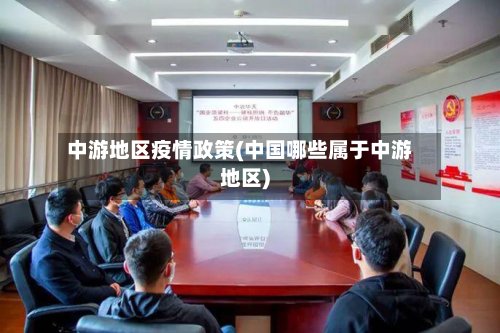 中游地区疫情政策(中国哪些属于中游地区)