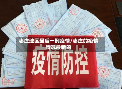 枣庄地区最后一例疫情/枣庄的疫情情况最新的