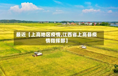 最近【上高地区疫情,江西省上高县疫情指挥部】