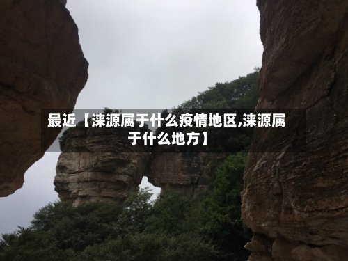 最近【涞源属于什么疫情地区,涞源属于什么地方】