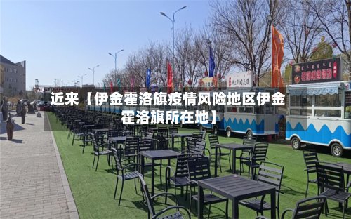 近来【伊金霍洛旗疫情风险地区伊金霍洛旗所在地】