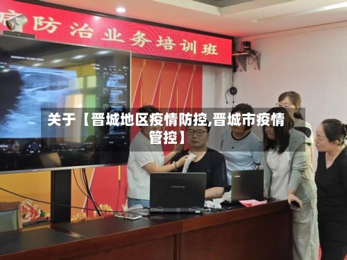 关于【晋城地区疫情防控,晋城市疫情管控】