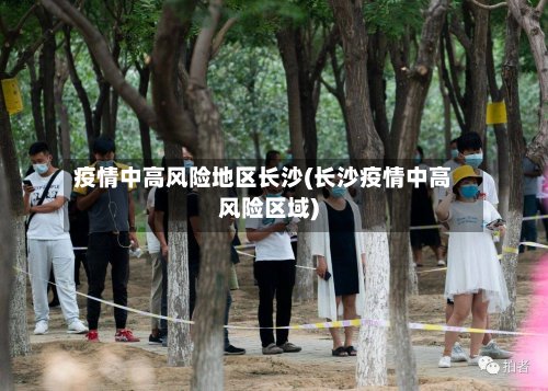 疫情中高风险地区长沙(长沙疫情中高风险区域)