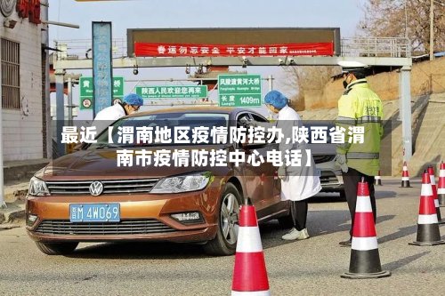 最近【渭南地区疫情防控办,陕西省渭南市疫情防控中心电话】