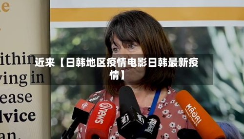 近来【日韩地区疫情电影日韩最新疫情】