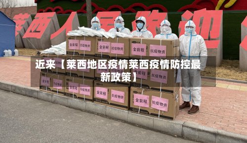 近来【莱西地区疫情莱西疫情防控最新政策】
